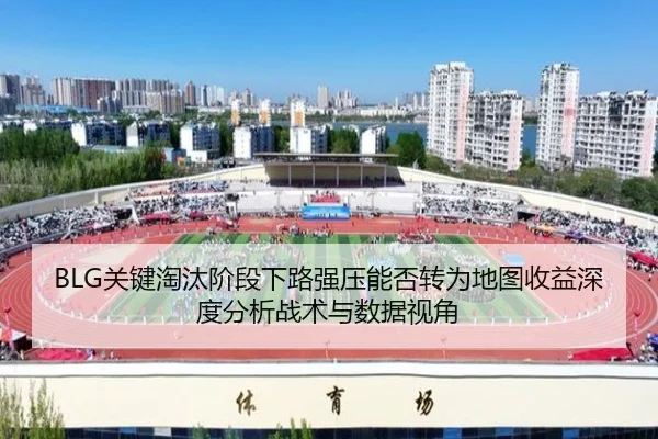 BLG关键淘汰阶段下路强压能否转为地图收益深度分析战术与数据视角（jiuyou game）