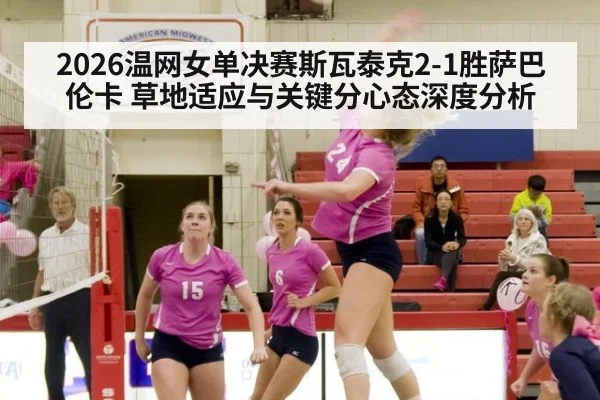 2026温网女单决赛斯瓦泰克2-1胜萨巴伦卡 草地适应与关键分心态深度分析（jiuyou game）