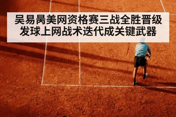 吴易昺美网资格赛三战全胜晋级 发球上网战术迭代成关键武器（jiuyou game）