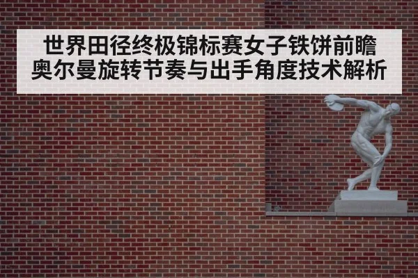 世界田径终极锦标赛女子铁饼前瞻 奥尔曼旋转节奏与出手角度技术解析（jiuyou game）