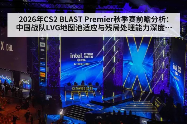 2026年CS2 BLAST Premier秋季赛前瞻分析:中国战队LVG地图池适应与残局处理能力深度解析 - jiuyou game